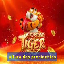 altura dos presidentes